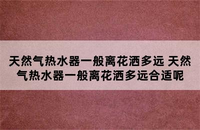 天然气热水器一般离花洒多远 天然气热水器一般离花洒多远合适呢